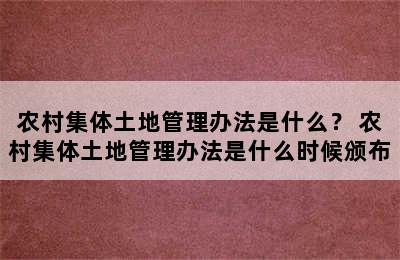 农村集体土地管理办法是什么？ 农村集体土地管理办法是什么时候颁布